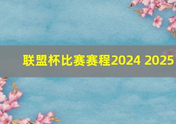 联盟杯比赛赛程2024 2025